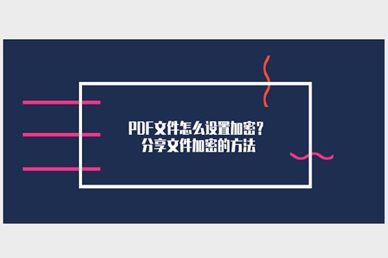 PDF文件怎么设置加密？分享文件加密的方法