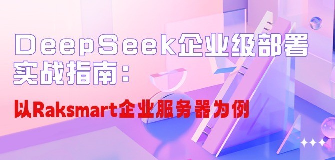 DeepSeek企业级部署实战指南：以Raksmart企业服务器为例