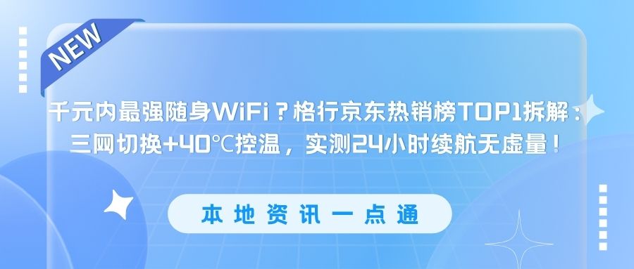 千元内最强随身WiFi？格行京东热销榜TOP1拆解：三网切换+40℃控温，实测24小时续航