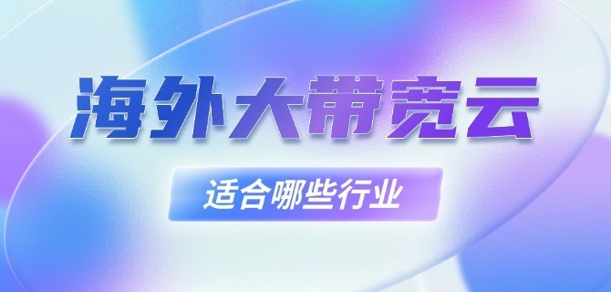 海外大带宽云服务器适合哪些行业