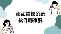 移动管理系统软件哪家好？它是如何帮助企业降本增效的？