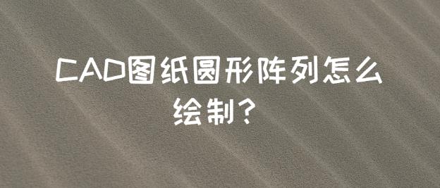 CAD图纸圆形阵列怎么绘制？