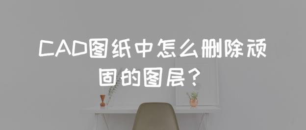 CAD图纸中怎么删除顽固的图层？