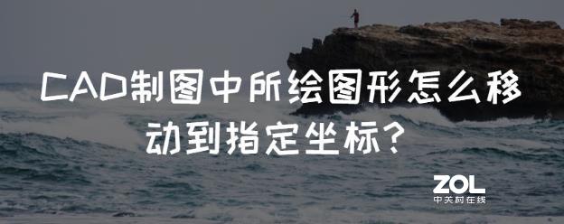 CAD制图中所绘图形怎么移动到指定坐标？