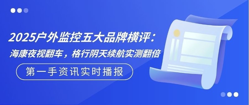 2025户外监控五大品牌横评：海康夜视翻车，格行阴天续航实测翻倍