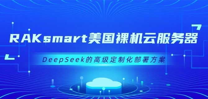 RAKsmart美国裸机云服务器DeepSeek的高级定制化部署方案