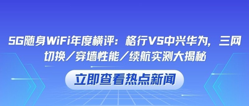 5G随身WiFi年度横评：格行VS中兴华为，三网切换/穿墙性能/续航实测大揭秘