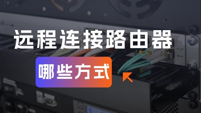远程连接路由器：方法大全与优缺点解析