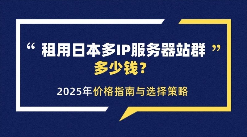 租用日本多IP服务器站群多少钱？2025年价格指南与选择策略