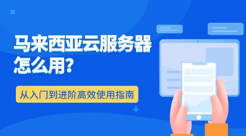 马来西亚云服务器怎么用？从入门到进阶高效使用指南