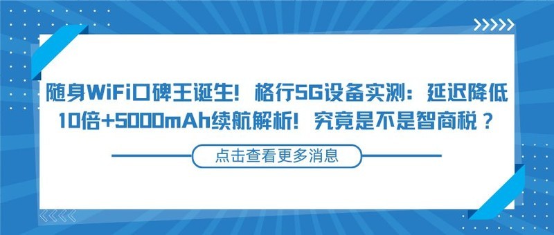 随身WiFi口碑王诞生！格行5G设备实测：延迟降低10倍+5000mAh续航解析！是不是智商税？