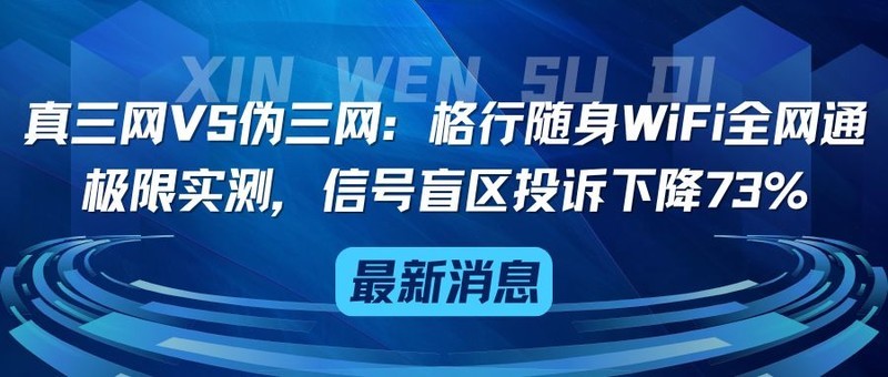真三网VS伪三网：格行随身WiFi全网通极限实测，信号盲区投诉下降73%