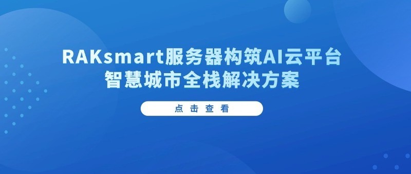 从云端到终端：RAKsmart服务器构筑AI云平台智慧城市全栈解决方案