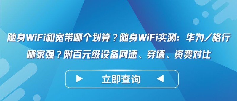 随身WiFi和宽带哪个划算？随身WiFi实测：华为/格行哪家强？附百元级设备网速对比