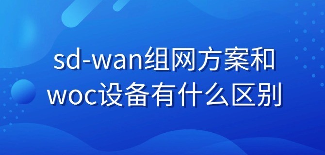 sd-wan组网方案和woc设备有什么区别