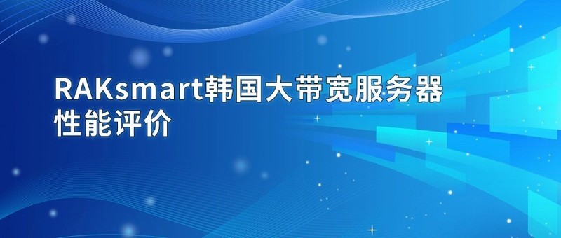 RAKsmart韩国大带宽服务器性能评价
