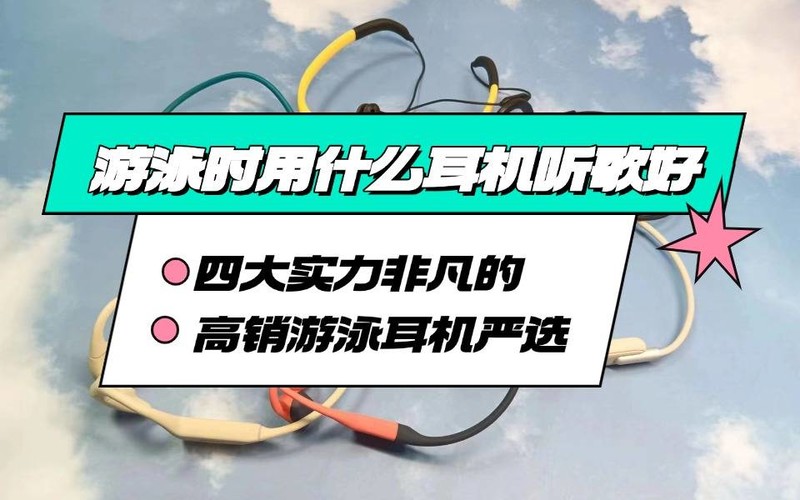 游泳时用什么耳机听歌好？2025口碑最好的游泳耳机品牌推荐