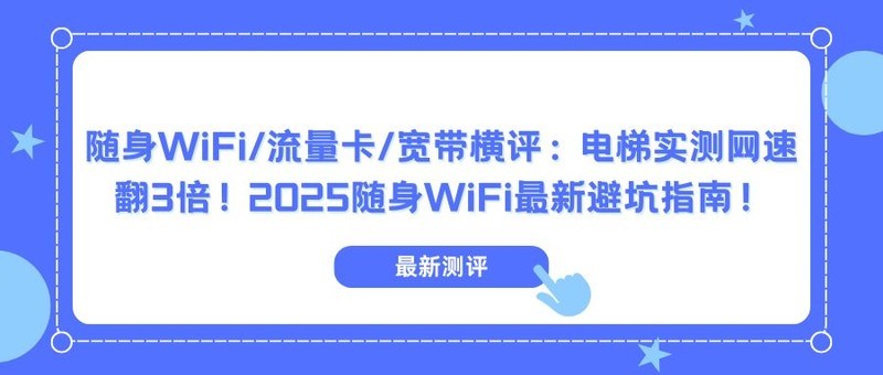 随身WiFi/流量卡/宽带横评：电梯实测网速翻3倍！2025随身WiFi最新避坑指南！