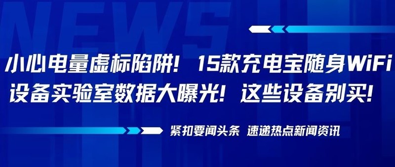 小心电量虚标陷阱！15款充电宝随身WiFi设备实验室数据大曝光！这些设备别买！