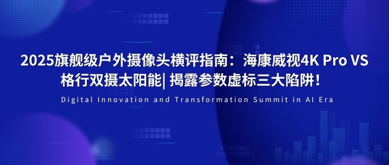 2025旗舰级户外摄像头横评指南：海康威视4K Pro VS 格行双摄太阳能| 揭露参数虚标陷阱
