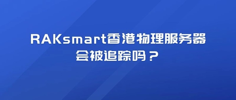 RAKsmart香港物理服务器会被追踪吗？