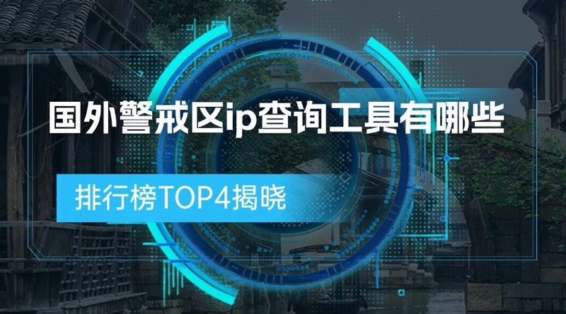 国外警戒区ip查询工具有哪些？排行榜TOP4揭晓