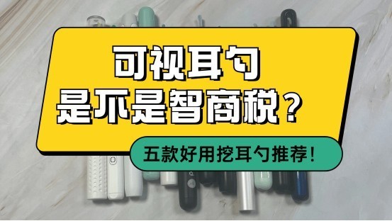 可视耳勺是不是智商税？五款好用挖耳勺推荐！