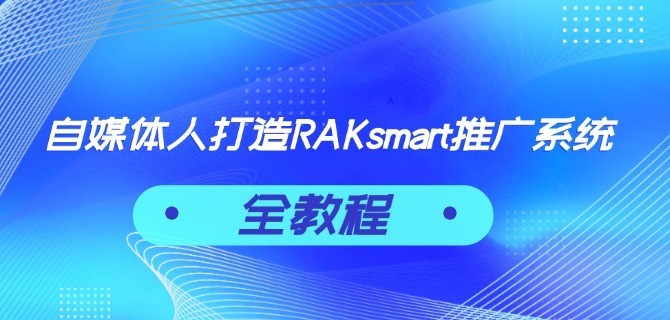 自媒体人打造RAKsmart推广系统全教程