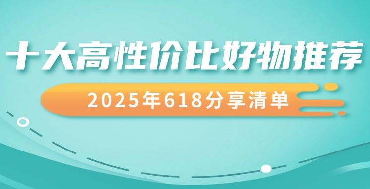 2025年618买什么东西最划算？ 618十大高性价比的实用好物推荐