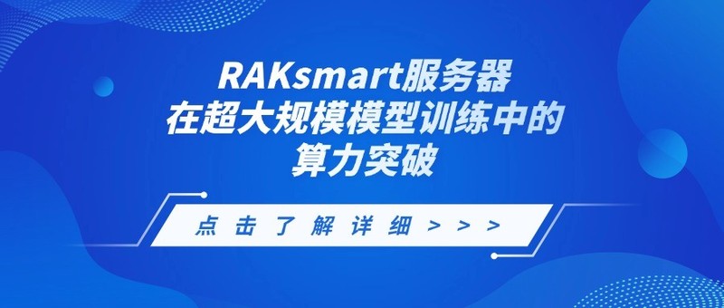 AI原生架构升级：RAKsmart服务器在超大规模模型训练中的算力突破