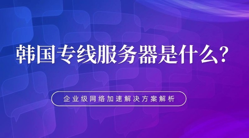 韩国专线服务器是什么？企业级网络加速解决方案解析