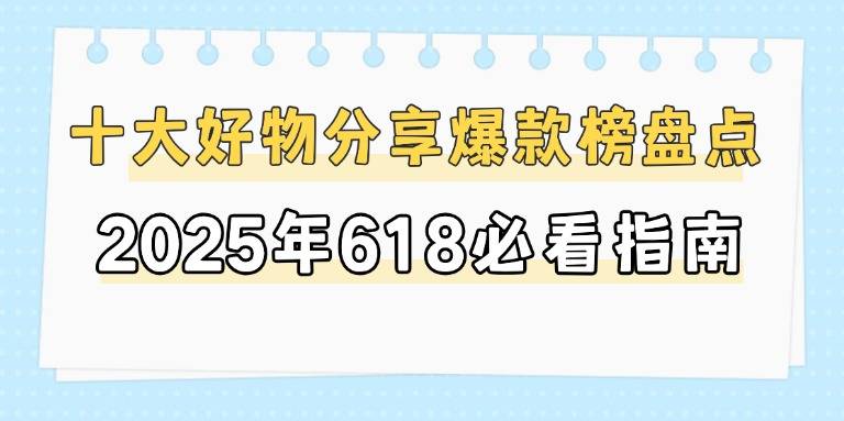 2025年618有什么值得入手的好物推荐？十大好物分享爆款榜盘点