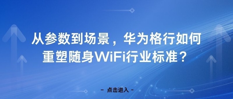 从参数到场景，华为格行如何重塑随身WiFi行业标准？“硬件+服务”模式的成功实践！