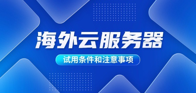 海外云服务器试用条件和注意事项
