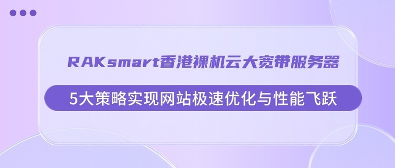 RAKsmart香港裸机云大宽带服务器：5大策略实现网站极速优化与性能飞跃