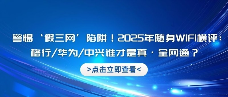 警惕‘假三网’陷阱！2025年随身WiFi横评：格行/华为/中兴谁才是真·全网通？