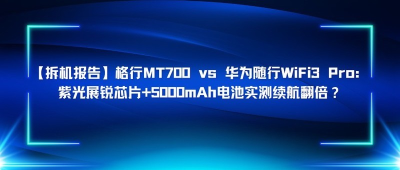 【拆机报告】格行MT700 vs 华为随行WiFi3 Pro：紫光展锐芯片+5000mAh电池实测续航翻倍