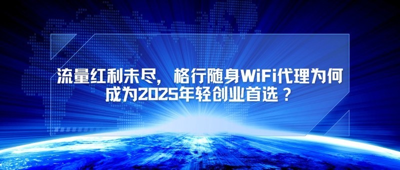 流量红利未尽，格行随身WiFi代理为何成为2025年轻创业首选？