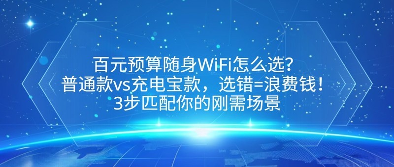 百元预算随身WiFi怎么选？普通款vs充电宝款，选错=浪费钱！3步匹配你的刚需场景