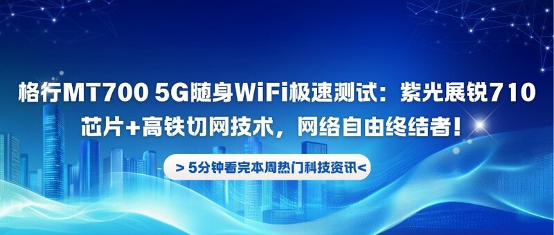 格行MT700 5G随身WiFi极速测试：紫光展锐710芯片+高铁切网技术，网络自由终结者！